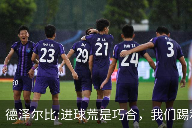 德泽尔比:进球荒是巧合，我们踢利物浦能进4、5个，创造了9次机会