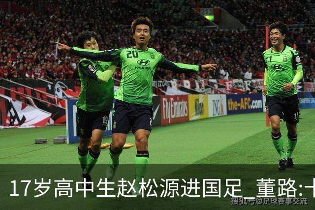 17岁高中生赵松源进国足 董路:十年内或不会再有
